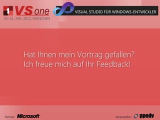 VISUAL STUDIO FÜR WINDOWS-ENTWICKLER
30.-31. JAN. 2012, MÜNCHEN




           Hat Ihnen mein Vortrag gefallen?
           Ich freue mich auf Ihr Feedback!




Partner:                                       Veranstalter:
 