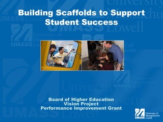 Building Scaffolds to Support Student Success Board of Higher Education Vision Project Performance Improvement Grant 