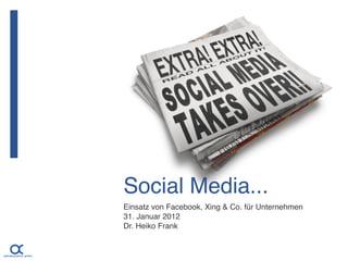 Social Media...
Einsatz von Facebook, Xing & Co. für Unternehmen
31. Januar 2012
Dr. Heiko Frank
 