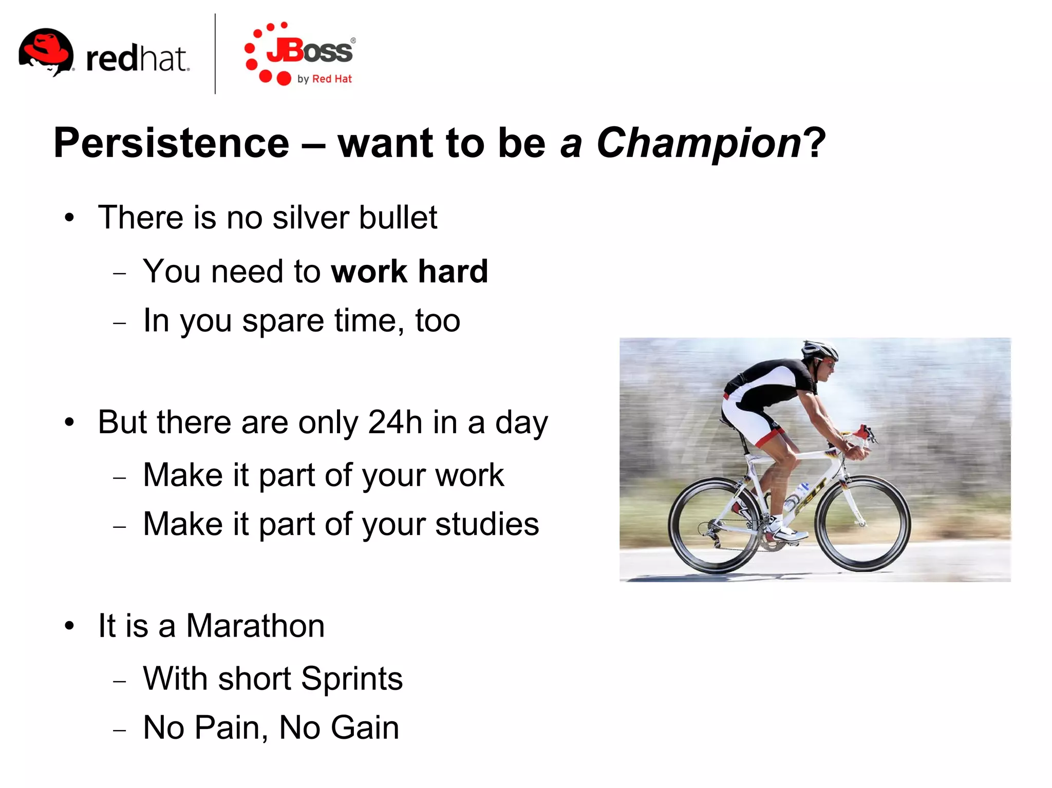 Persistence – want to be a Champion?
   There is no silver bullet
        You need to work hard
        In you spare time, too

   But there are only 24h in a day
        Make it part of your work
        Make it part of your studies

   It is a Marathon
        With short Sprints
        No Pain, No Gain
 