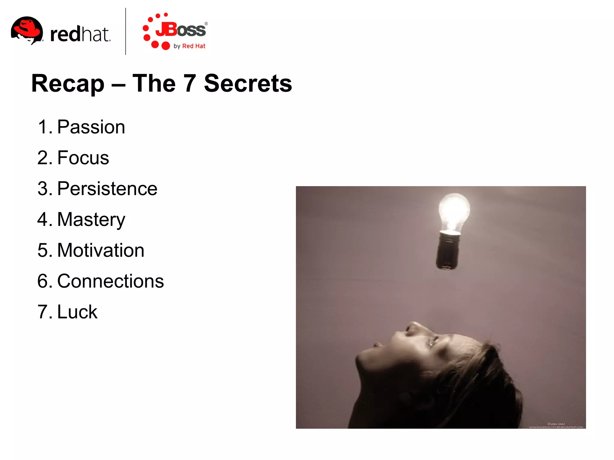 Recap – The 7 Secrets
1. Passion
2. Focus
3. Persistence
4. Mastery
5. Motivation
6. Connections
7. Luck
 