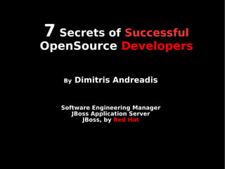 7 Secrets of Successful
OpenSource Developers

   By   Dimitris Andreadis


  Software Engineering Manager
     JBoss Application Server
        JBoss, by Red Hat
 