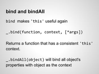bind and bindAll
bind makes 'this' useful again

_.bind(function, context, [*args])

Returns a function that has a consist...