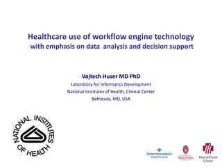Healthcare use of workflow engine technology  with emphasis on data  analysis and decision support Vojtech Huser MD PhD Laboratory for Informatics Development National Institutes of Health, Clinical Center Bethesda, MD, USA 