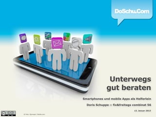 Unterwegs
              gut beraten
Smartphones und mobile Apps als Helferlein

  Doris Schuppe :: fix&freitags combinat 56

                                13. Januar 2013
 