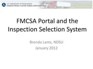 FMCSA Portal and the
Inspection Selection System
       Brenda Lantz, NDSU
          January 2012
 