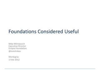 Foundations Considered Useful

Mike Milinkovich
Executive Director
Eclipse Foundation
@mmilinkov

Monkigras
1-Feb-2012
 
