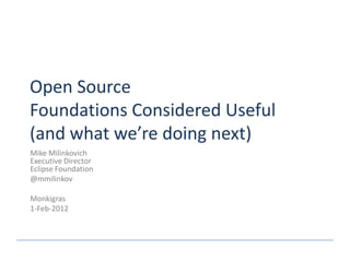 Open Source
Foundations Considered Useful
(and what we’re doing next)
Mike Milinkovich
Executive Director
Eclipse Foundati...