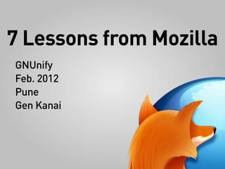 7 Lessons from Mozilla
GNUnify
Feb. 2012
Pune
Gen Kanai
 
