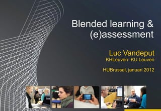 Blended learning &
    (e)assessment
        Luc Vandeput
       KHLeuven- KU Leuven

      HUBrussel, januari 2012
 