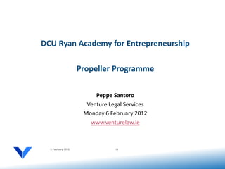 DCU Ryan Academy for Entrepreneurship

                    Propeller Programme

                         Peppe Santoro
                      Venture Legal Services
                     Monday 6 February 2012
                       www.venturelaw.ie



  6 February 2012               18
 
