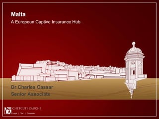 Malta
A European Captive Insurance Hub




Dr Charles Cassar
Senior Associate


                                                   1
                                   © 2011 - CCMalta.com
 