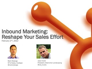 Inbound Marketing:
Reshape Your Sales Effort
February 2nd, 2012




      Mark Roberge           Jason Scott
      VP of S...