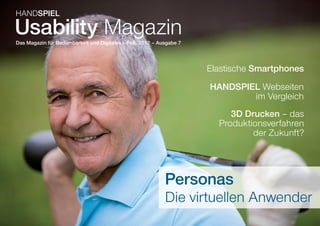 HANDSPIEL

Usability Magazin
Das Magazin für Bedienbarkeit und Digitales – Feb. 2012 – Ausgabe 7



                                                                      Elastische Smartphones
                                                                      HANDSPIEL Webseiten
                                                                              im Vergleich
                                                                           3D Drucken – das
                                                                        Produktionsverfahren
                                                                                der Zukunft?




                                                            Personas
                                                            Die virtuellen Anwender
 