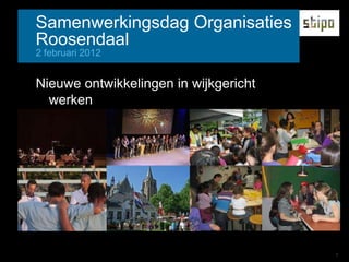 Samenwerkingsdag Organisaties
Roosendaal
2 februari 2012


Nieuwe ontwikkelingen in wijkgericht
  werken




                                       1
 