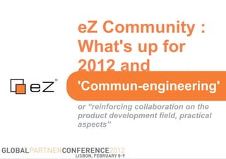 eZ Community :
What's up for
2012 and
'Commun-engineering'
or “reinforcing collaboration on the
product development field, practical
aspects”
 