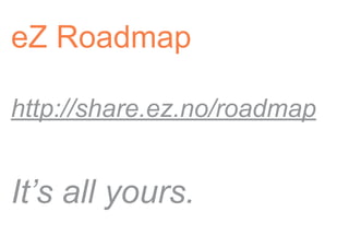 eZ Roadmap

http://share.ez.no/roadmap


It’s all yours.
 
