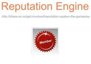 Reputation Engine
http://share.ez.no/get-involved/reputation-system-the-gameplay




                          Mem ber
 