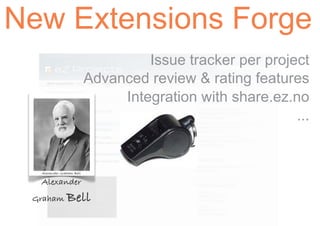 New Extensions Forge
                                   Issue tracker per project
                          Advanced review & rating features
                               Integration with share.ez.no
                                                          ...


  Alexander Graham Bell

  Alexander
 Graham Bell
 