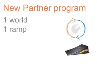 New Partner program
1 world
1 ramp
 