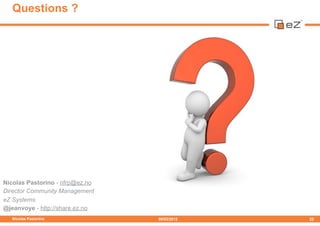 Questions ?




Nicolas Pastorino - nfrp@ez.no
Director Community Management
eZ Systems
@jeanvoye - http://share.ez.no
   Nicolas Pastorino             09/02/2012   22
 