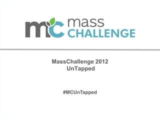 MassChallenge 2012
            UnTapped



           #MCUnTapped

DRAFT

                             January 2010
 