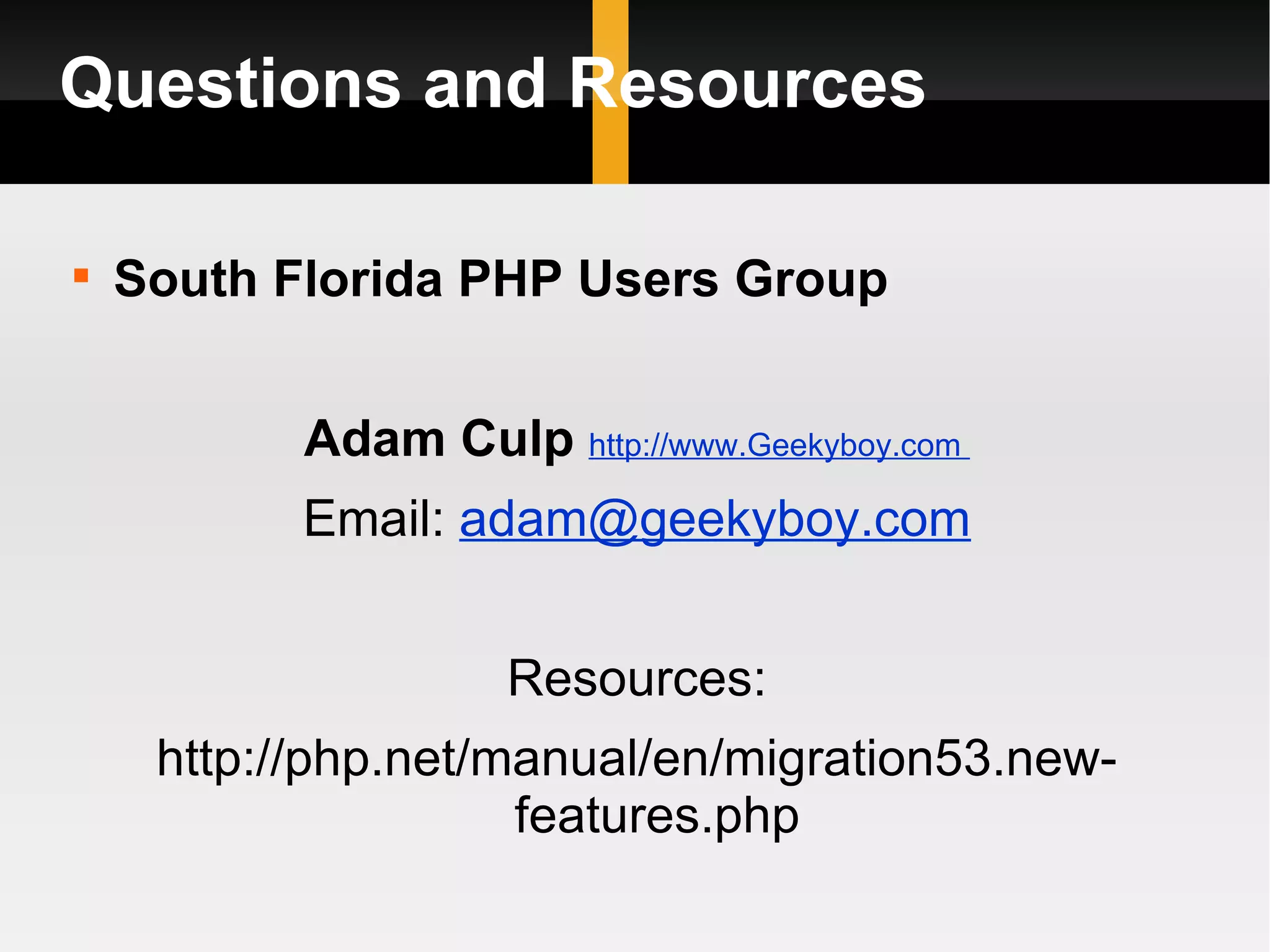 Questions and Resources


    South Florida PHP Users Group


           Adam Culp http://www.Geekyboy.com
           Email: adam@geekyboy.com


                     Resources:
     http://php.net/manual/en/migration53.new-
                     features.php
 