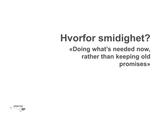Hvorfor smidighet?
 «Doing what’s needed now,
    rather than keeping old
                 promises»
 