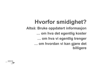 Hvorfor smidighet?
Altså: Bruke oppdatert informasjon
      … om hva det egentlig koster
       … om hva vi egentlig trenger
     … om hvordan vi kan gjøre det
                           billigere
 