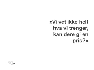«Vi vet ikke helt
 hva vi trenger,
 kan dere gi en
          pris?»
 