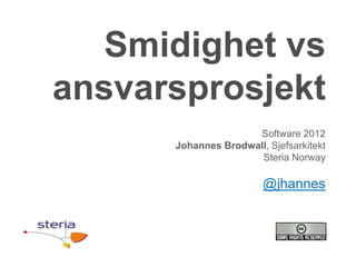Smidighet vs
ansvarsprosjekt
                     Software 2012
      Johannes Brodwall, Sjefsarkitekt
                      Steria Norway

                        @jhannes
 