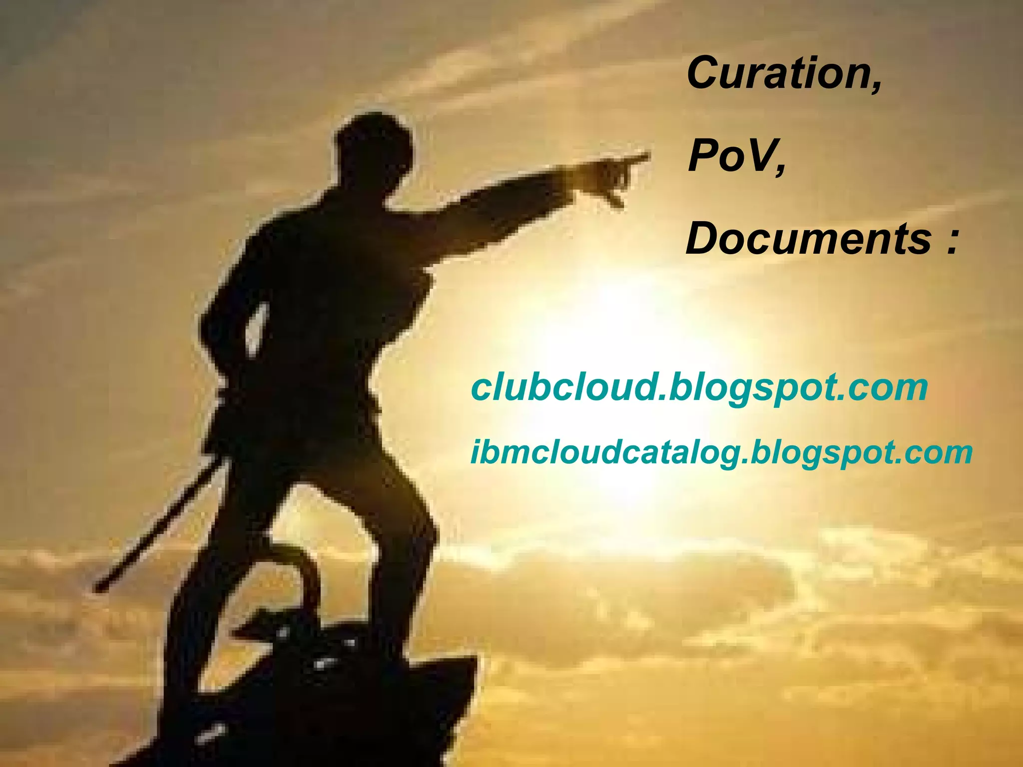 Curation,    PoV, Documents : clubcloud.blogspot.com ibmcloudcatalog.blogspot.com 