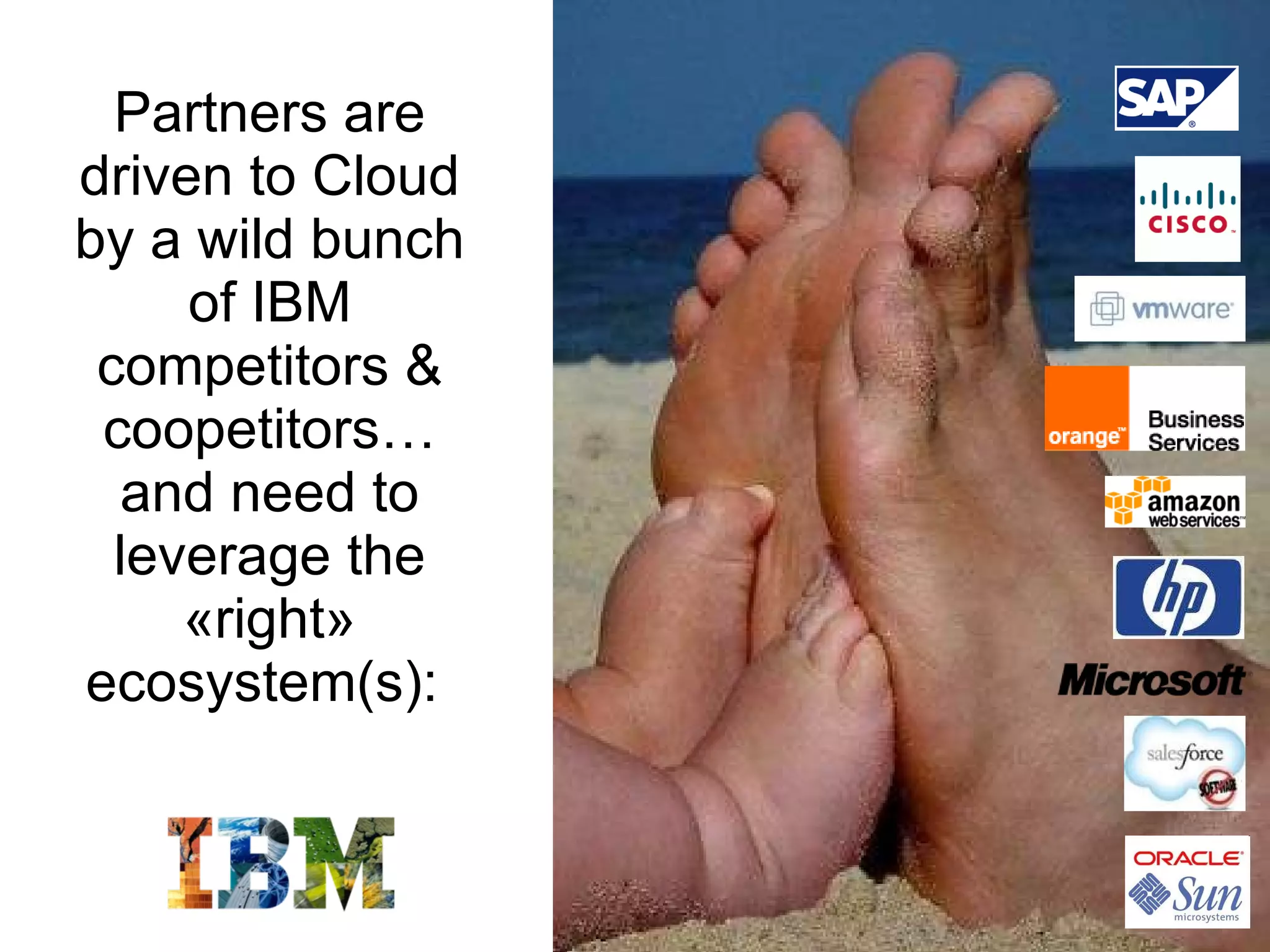 Partners are driven to Cloud by a wild bunch of IBM competitors & coopetitors… and need to leverage the «right» ecosystem(s):  