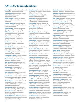 2
AMCOA Team Members
Julie Alig, Director, Institutional Research,
University of Massachusetts Lowell
Pamela Annas, Associate Dean, College
of Liberal Arts, University of
Massachusetts Boston
Barika Barboza, Director of Learning
Assessment, University of Massachusetts
Dartmouth
Kristina Bendikas, Associate Dean for
Assessment and Planning, Massachusetts
College of Liberal Arts
Gaelan Benway, Professor of Sociology,
Quinsigamond Community College
William Berry, Associate Professor,
Language and Literature Department,
Cape Cod Community College
Neal Bruss, Associate Professor,
English Department, University of
Massachusetts Boston
Ann Caso, Associate Director of
Institutional Research, Framingham
State University
Barb Chalfonte, Senior Research Analyst,
Institutional Research, Springfield
Technical Community College
Susan Chang, Director of Assessment,
Framingham State University
Christopher Cratsley, Director of Assess-
ment, Fitchburg State University
Thomas Curley, Dean of Humanities,
Berkshire Community College
Neal DeChillo, Associate Provost and
Dean, College of Health and Human Ser-
vices, Salem State University
Melissa Fama, Vice President of
Academic Affairs, Mount Wachusett
Community College
Kate Finnegan, Professor of Education,
Greenfield Community College
James Gubbins, Assistant Professor, Inter-
disciplinary Studies and Faculty Fellow in
Assessment, Salem State University
Wendy Haynes, Associate Professor and
Coordinator of the MPA Program,
Co-Chair of NEASC Steering Committee,
Bridgewater State University
Lois Hetland, Faculty, Art Education,
Massachusetts College of Art and Design
Peter Johnston, Dean of Academic
Advising and Assessment, Massasoit
Community College
Elizabeth Johnston-O’Connor, Director
of Institutional Research and Effectiveness,
Cape Cod Community College
Kathy Keenan, Associate Vice President
for Planning and Research, Massachusetts
College of Art and Design
Nina Keery, Professor of English,
MassBay Community College
Susan Keith, Associate Professor of
English and the English Department
Chair, Massasoit Community College
Terri Kinstle, Associate Professor of
Psychology, Holyoke Community College
Donna Kuizenga, Special Assistant
to the Provost, University of
Massachusetts Boston
David Langston, Professor of English/
Communications, Massachusetts College
of Liberal Arts
Paul Laverty, Professor of Mathematics,
Mount Wachusett Community College
David Leavitt, Director of Institutional
Research, Bunker Hill Community College
Carol Lerch, Assistant Vice President
of Assessment and Planning, Worcester
State University
Charlotte Mandell, Vice Provost for
Undergraduate Education, University of
Massachusetts Lowell
Elise Martin, Associate Dean of Assess-
ment, Middlesex Community College
Timothy McLaughlin, Chair of the
English Department; Co-chair of Student
Learning Outcomes Assessment Program
(SLOAP), Bunker Hill Community College
Linda Meccouri, Professional Develop-
ment Coordinator; Professor, Multi Media
Technology, Springfield Technical
Community College
Maureen Melvin Sowa, Professor of
History, Division of Social and Behavioral
Sciences, Bristol Community College
Brenda Mercomes, Academic Affairs Vice-
President, Roxbury Community College
Javad Moulai, STEM Division Faculty
Member, Roxbury Community College
Bonnie Orcutt, Professor of Economics
and Chair, Liberal Arts and Sciences
Curriculum, Worcester State University
Richard Panofsky, Assistant Chancellor
for Institutional Research & Assessment,
University of Massachusetts Dartmouth
Mark Patrick, Assistant Dean of Academic
Affairs, Massachusetts Maritime Academy
Lisa Plantefaber, Associate Dean,
Institutional Research and Assessment,
Westfield State University
Charles Prescott, Assistant Professor
of English, Berkshire Community College
Benjamin Railton, Associate Professor of
English, Coordinator of American Studies,
Fitchburg State University
Judy Raper, Director of Student Develop-
ment, Greenfield Community College
Yves Salomon-Fernandez, Dean of
Institutional Planning, Research and
Assessment, MassBay Community College
John Savage, Professor of Chemistry,
Middlesex Community College
Nancy Schoenfeld, Dean of Human
Services & Science, Quinsigamond
Community College
Ruth Slotnick, Director of Articulation
and Learning Assessment, Mount
Wachusett Community College
Dawne Spangler, Director of the Center
for Teaching, Learning and Assessment,
North Shore Community College
Martha Stassen, Assistant Provost,
Assessment & Educational Effectiveness,
University of Massachusetts Amherst
Susan Taylor, Professor, Mount
Wachusett Community College
Judy Turcotte, Director of Planning and
Assessment, Holyoke Community College
Suzanne Van Wert, Professor of English,
Northern Essex Community College
Laura Ventimiglia, Dean for Academic
Assessment, Curriculum, and Special Pro-
grams, North Shore Community College
Michael Vieira, Associate Vice President
for Academic Affairs, Bristol
Community College
Felix Wao, Director of Assessment,
Bridgewater State University
Ellen Wentland, Associate Dean of
Academic and Institutional Effectiveness,
Northern Essex Community College
Marcellette Williams, Senior Vice
President, Academic Affairs, Student
Affairs & International Relations,
University of Massachusetts
President's Office
Amanda Woods, Professor, Science and
Mathematics Department, Massachusetts
Maritime Academy
Ellen Zimmerman, Associate Vice
President for Academic Affairs,
Framingham State University
 