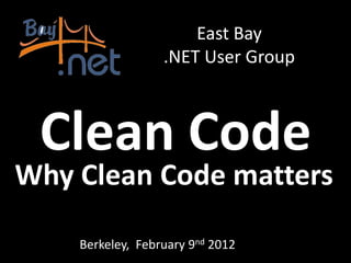 East Bay
                  .NET User Group



 Clean Code
Why Clean Code matters

    Berkeley, February 9nd 2012
 