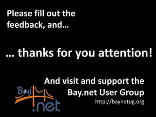 Please fill out the
feedback, and…


… thanks for you attention!

          And visit and support the
               Bay.net User Group
                      http://baynetug.org
 