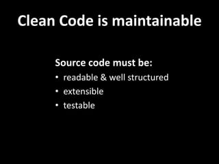Clean Code is maintainable

     Source code must be:
     • readable & well structured
     • extensible
     • testable
 