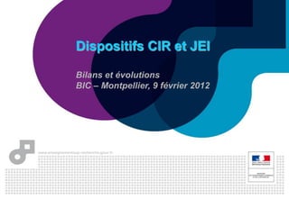 Dispositifs CIR et JEI

Bilans et évolutions
BIC – Montpellier, 9 février 2012
 