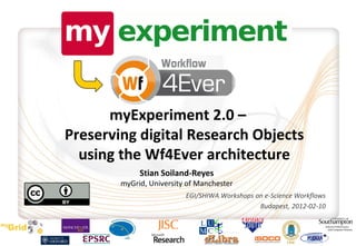 myExperiment 2.0 –
Preserving digital Research Objects
  using the Wf4Ever architecture
             Stian Soiland-Reyes
        myGrid, University of Manchester
                          EGI/SHIWA Workshops on e-Science Workflows
                                               Budapest, 2012-02-10
 