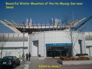 Beautiful Winter Mountain of the Ho-Myung-San near
Seoul




                     Edited by Seung J.
 