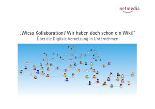 „Wieso Kollaboration? Wir haben doch schon ein Wiki!“
       Über die Digitale Vernetzung in Unternehmen
 