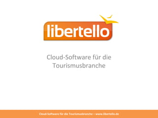 Cloud-Software für die
       Tourismusbranche




Cloud-Software für die Tourismusbranche – www.libertello.de
 