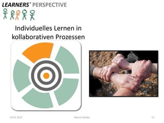 LEARNERS` PERSPECTIVE


    Individuelles Lernen in
   kollaborativen Prozessen




  14.02.2012            Marcel Gebbe   12
 