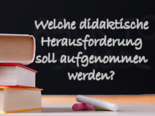 Welche didaktische
 Herausforderung
soll aufgenommen
      werden?
 