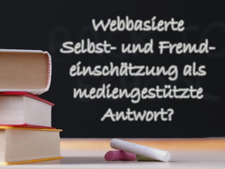 Webbasierte
             Selbst- und Fremd-
              einschätzung als
              mediengestützte
                  Antwort?

14.02.2012       Marcel Gebbe   7
 
