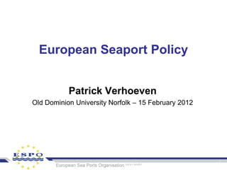 European Seaport Policy


           Patrick Verhoeven
Old Dominion University Norfolk – 15 February 2012
 