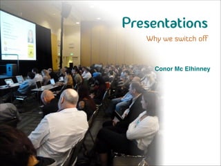 Presentations
Why we switch off

Conor Mc Elhinney
!

 