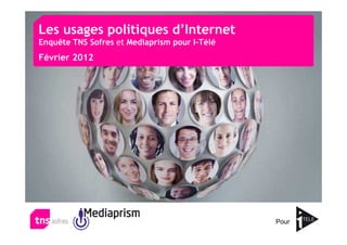 Les usages politiques d’Internet
Enquête TNS Sofres et Mediaprism pour I-Télé
Février 2012




                                               Pour
 