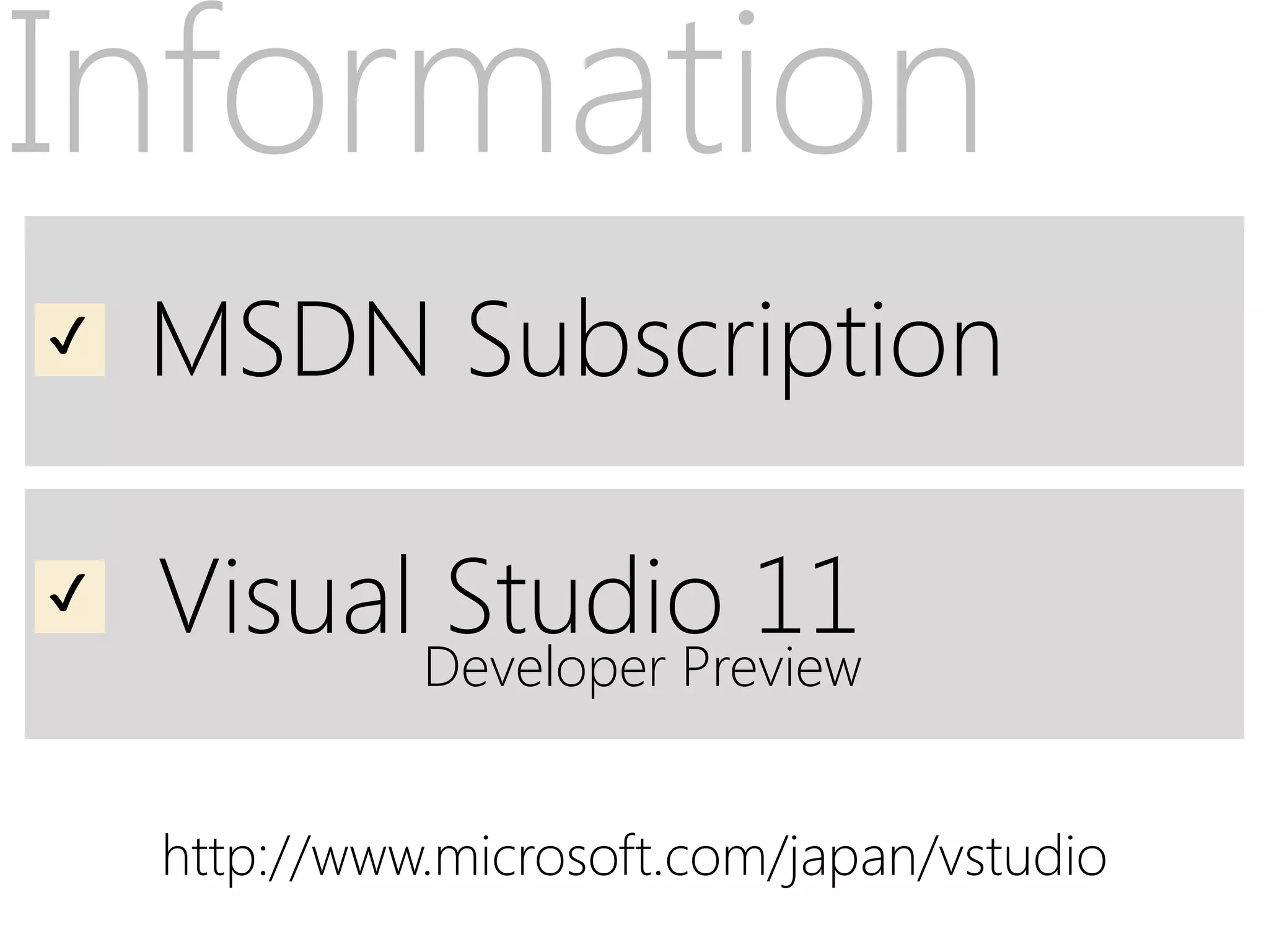 Information
✔   MSDN Subscription

✔   Visual Studio 11
              Developer Preview


    http://www.microsoft.com/japan/vstudio
 