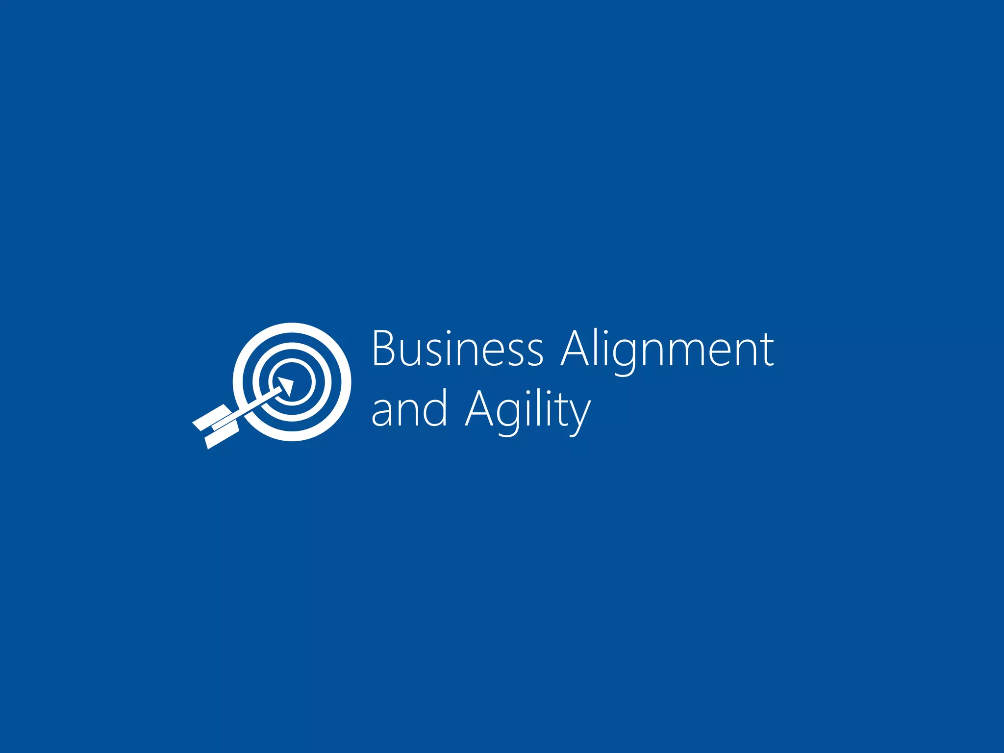Business Alignment
and Agility
 